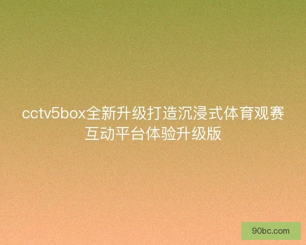 cctv5box全新升级打造沉浸式体育观赛互动平台体验升级版