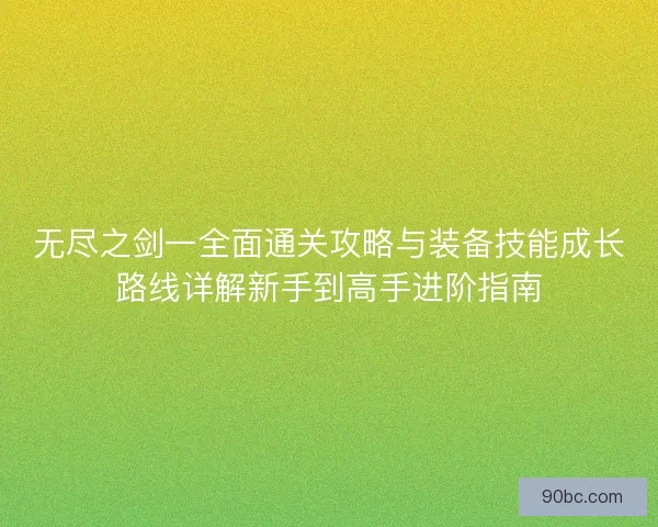无尽之剑一全面通关攻略与装备技能成长路线详解新手到高手进阶指南