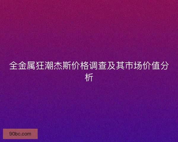 全金属狂潮杰斯价格调查及其市场价值分析