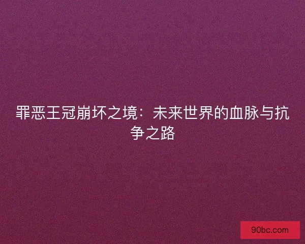 罪恶王冠崩坏之境：未来世界的血脉与抗争之路