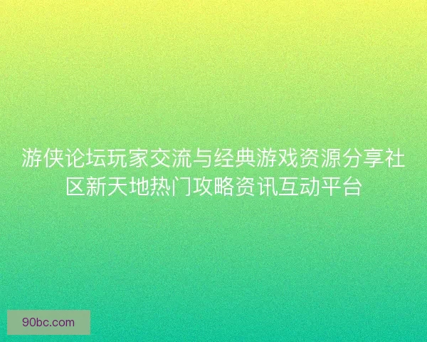 游侠论坛玩家交流与经典游戏资源分享社区新天地热门攻略资讯互动平台
