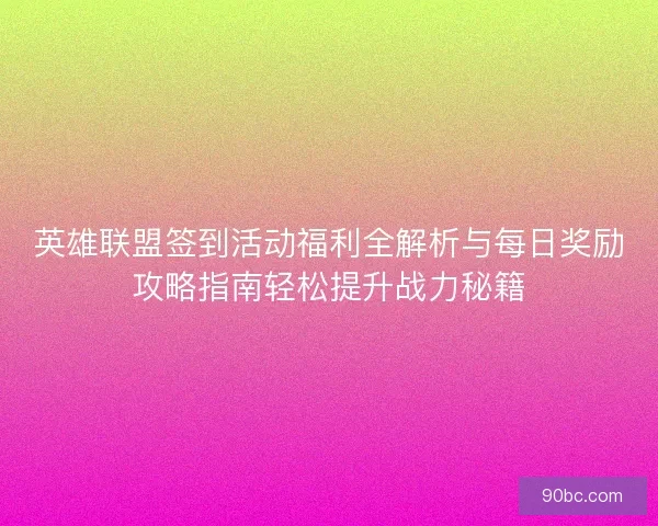 英雄联盟签到活动福利全解析与每日奖励攻略指南轻松提升战力秘籍