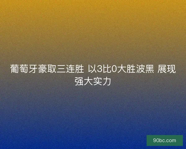 葡萄牙豪取三连胜 以3比0大胜波黑 展现强大实力