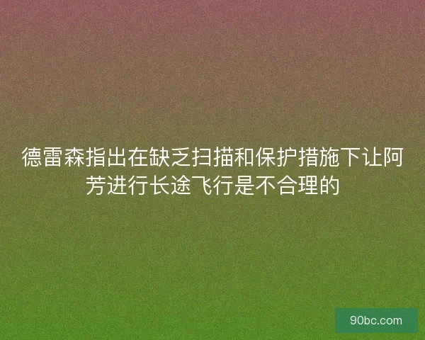 德雷森指出在缺乏扫描和保护措施下让阿芳进行长途飞行是不合理的
