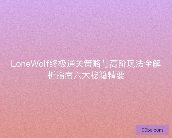 LoneWolf终极通关策略与高阶玩法全解析指南六大秘籍精要 LoneWolf终极通关策略与高阶玩法全解析指南六大秘籍精要