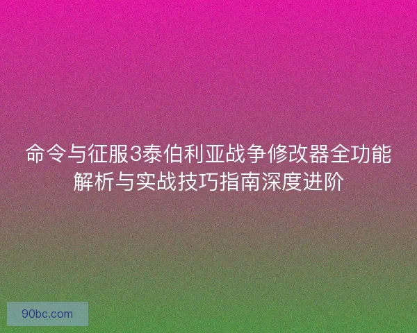 命令与征服3泰伯利亚战争修改器全功能解析与实战技巧指南深度进阶 命令与征服3泰伯利亚战争修改器全功能解析与实战技巧指南深度进阶