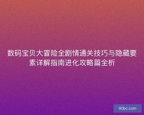 数码宝贝大冒险全剧情通关技巧与隐藏要素详解指南进化攻略篇全析