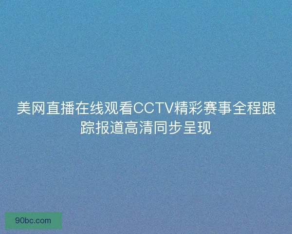 美网直播在线观看CCTV精彩赛事全程跟踪报道高清同步呈现